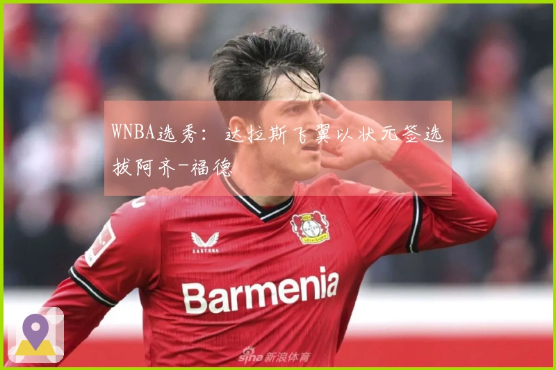 WNBA选秀：达拉斯飞翼以状元签选拔阿齐-福德
