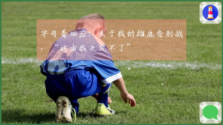 字母哥回应：关于我的雄鹿告别战，“这由我决定不了”