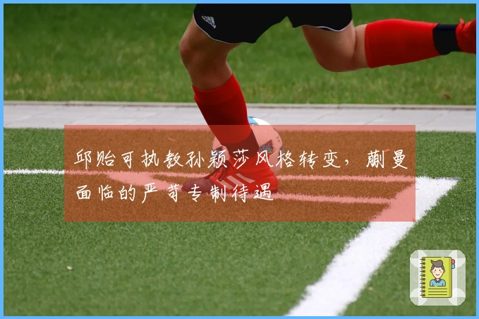 邱贻可执教孙颖莎风格转变，蒯曼面临的严苛专制待遇