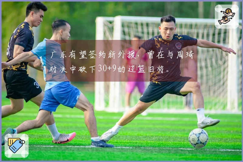 广东有望签约新外援，曾在与周琦对决中砍下30+9的辽篮旧将。