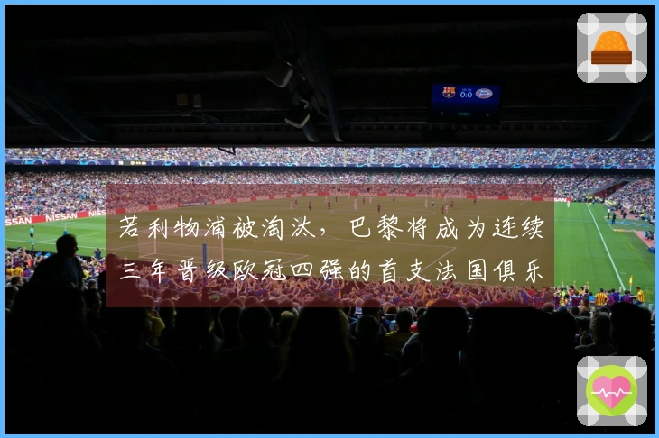 若利物浦被淘汰，巴黎将成为连续三年晋级欧冠四强的首支法国俱乐部